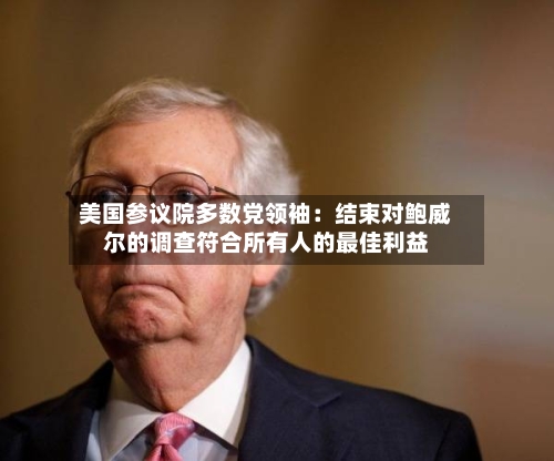 美国参议院多数党领袖：结束对鲍威尔的调查符合所有人的最佳利益