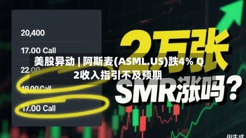 美股异动 | 阿斯麦(ASML.US)跌4% Q2收入指引不及预期