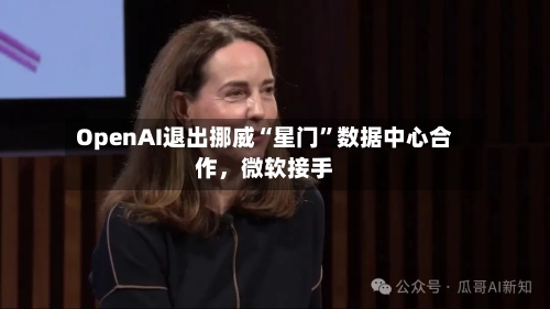 OpenAI退出挪威“星门”数据中心合作，微软接手