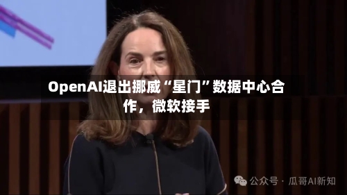 OpenAI退出挪威“星门	”数据中心合作	，微软接手-第3张图片