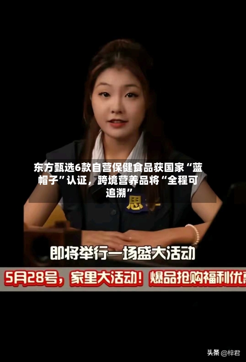 东方甄选6款自营保健食品获国家“蓝帽子	”认证，跨境营养品将“全程可追溯”-第2张图片