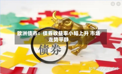 欧洲债市：债券收益率小幅上升 市场走势平静-第3张图片