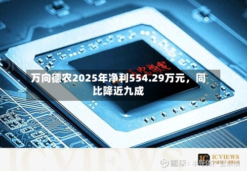 万向德农2025年净利554.29万元，同比降近九成