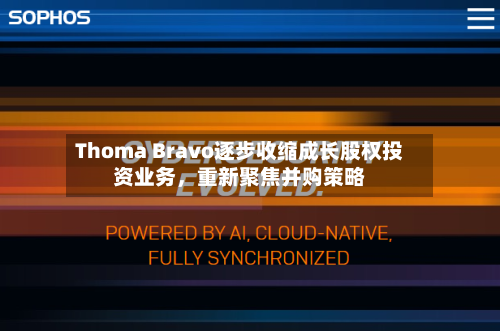 Thoma Bravo逐步收缩成长股权投资业务，重新聚焦并购策略-第2张图片