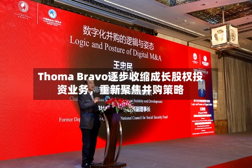 Thoma Bravo逐步收缩成长股权投资业务，重新聚焦并购策略