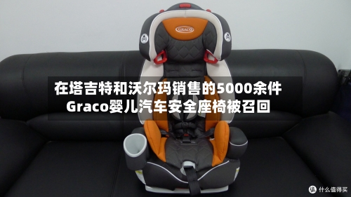 在塔吉特和沃尔玛销售的5000余件Graco婴儿汽车安全座椅被召回