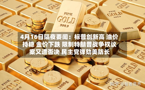 4月16日隔夜要闻：标普创新高 油价持稳 金价下跌 限制特朗普战争权议案又遭否决 民主党弹劾美防长