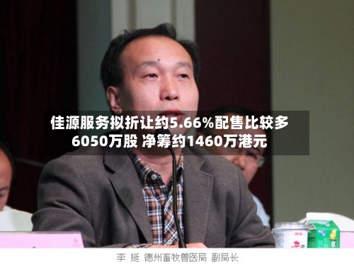 佳源服务拟折让约5.66%配售比较多6050万股 净筹约1460万港元-第2张图片