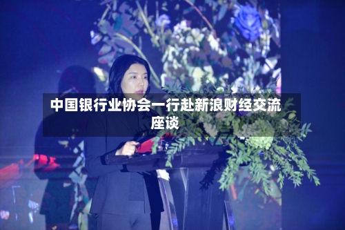 中国银行业协会一行赴新浪财经交流座谈-第2张图片