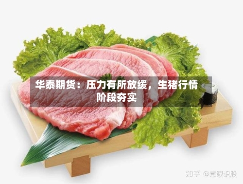 华泰期货：压力有所放缓，生猪行情阶段夯实-第3张图片