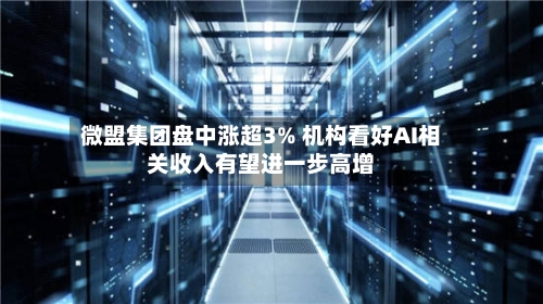 微盟集团盘中涨超3% 机构看好AI相关收入有望进一步高增