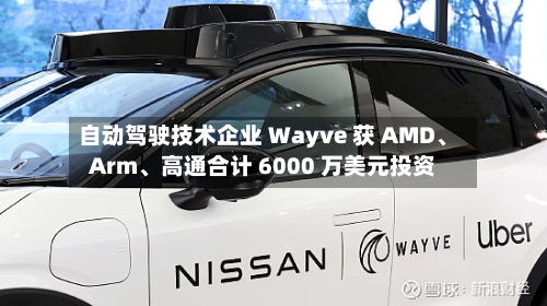 自动驾驶技术企业 Wayve 获 AMD、Arm、高通合计 6000 万美元投资
