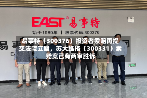 易事特（300376）投资者索赔再提交法院立案，苏大维格（300331）索赔案已有两审胜诉-第2张图片