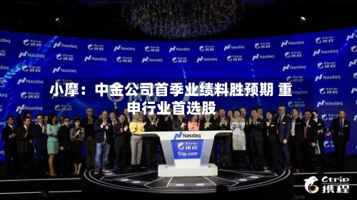 小摩：中金公司首季业绩料胜预期 重申行业首选股-第2张图片