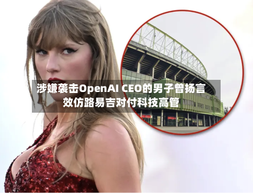 涉嫌袭击OpenAI CEO的男子曾扬言效仿路易吉对付科技高管