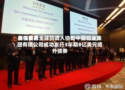 农银世界担任联席全球协调人协助中国铝业集团有限公司成功发行3年期8亿美元境外债券-第2张图片