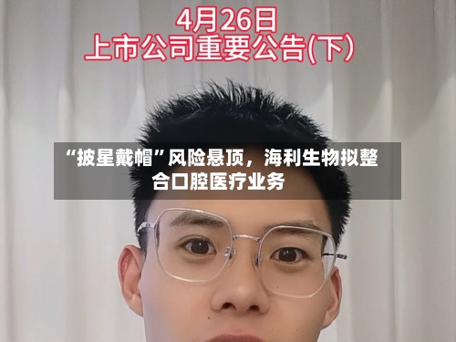 “披星戴帽”风险悬顶，海利生物拟整合口腔医疗业务