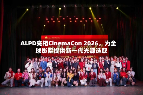 ALPD亮相CinemaCon 2026，为全球影院提供新一代光源选取-第2张图片