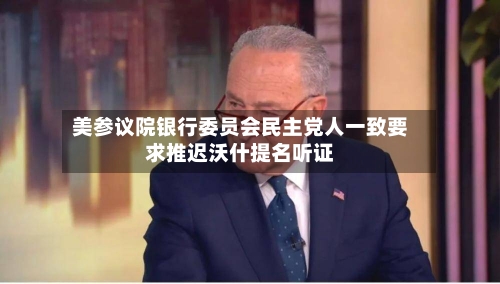 美参议院银行委员会民主党人一致要求推迟沃什提名听证-第2张图片