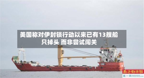 美国称对伊封锁行动以来已有13艘船只掉头 而非尝试闯关