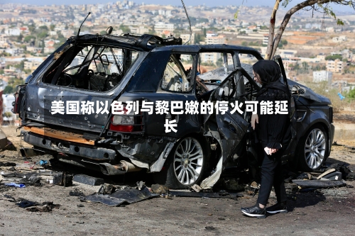 美国称以色列与黎巴嫩的停火可能延长