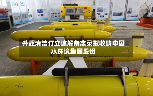 升辉清洁订立谅解备忘录拟收购中国水环境集团股份