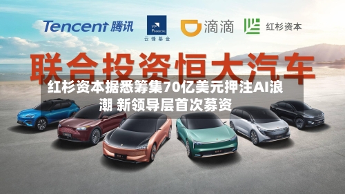 红杉资本据悉筹集70亿美元押注AI浪潮 新领导层首次募资-第3张图片