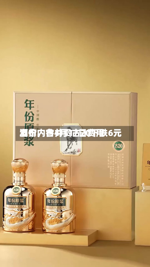 酒价内参4月17日费用发布，古井贡古20下跌6元-第3张图片