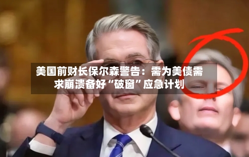 美国前财长保尔森警告：需为美债需求崩溃备好“破窗	”应急计划-第3张图片