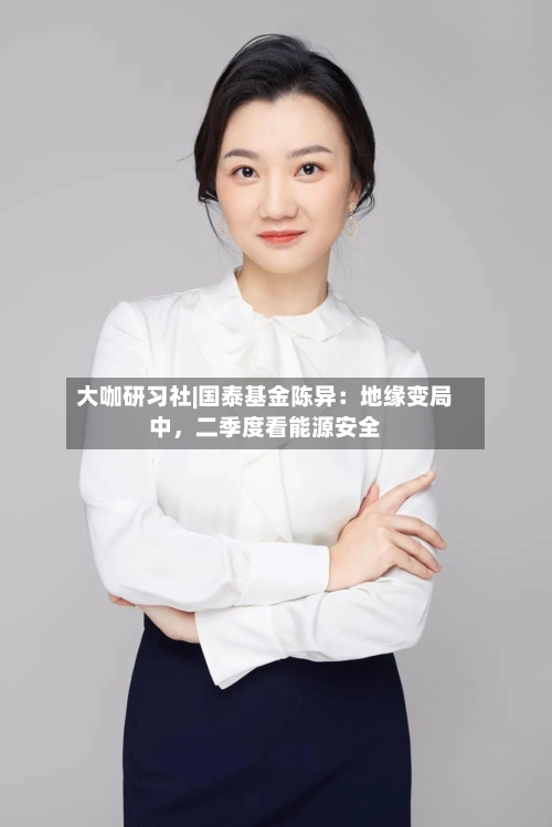 大咖研习社|国泰基金陈异：地缘变局中，二季度看能源安全-第2张图片