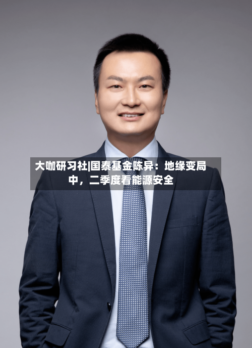 大咖研习社|国泰基金陈异：地缘变局中，二季度看能源安全-第3张图片