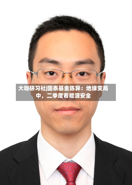 大咖研习社|国泰基金陈异：地缘变局中，二季度看能源安全