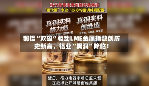 铜铝“双雄”驱动LME金属指数创历史新高，铝业“黑洞”降临！