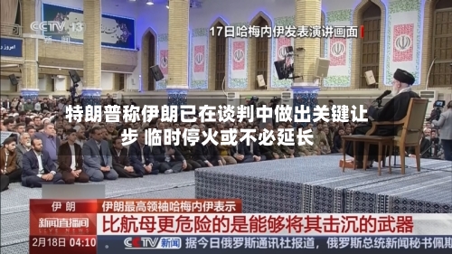 特朗普称伊朗已在谈判中做出关键让步 临时停火或不必延长