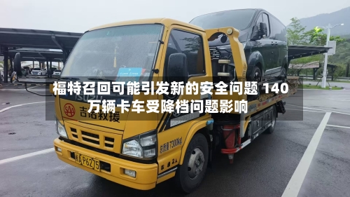 福特召回可能引发新的安全问题 140万辆卡车受降档问题影响-第3张图片