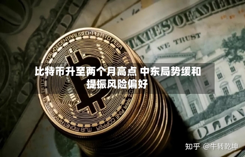 比特币升至两个月高点 中东局势缓和提振风险偏好-第2张图片