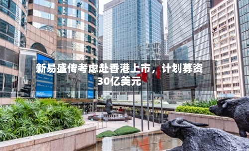 新易盛传考虑赴香港上市	，计划募资30亿美元-第1张图片