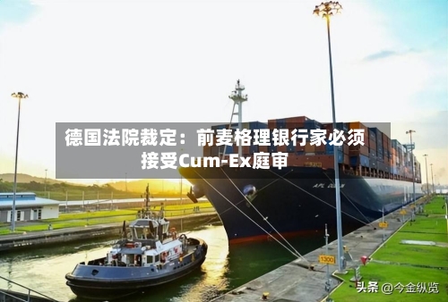 德国法院裁定：前麦格理银行家必须接受Cum-Ex庭审