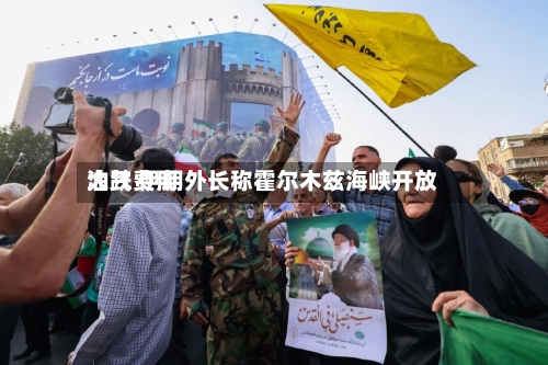 油气费用大跌 伊朗外长称霍尔木兹海峡开放-第3张图片