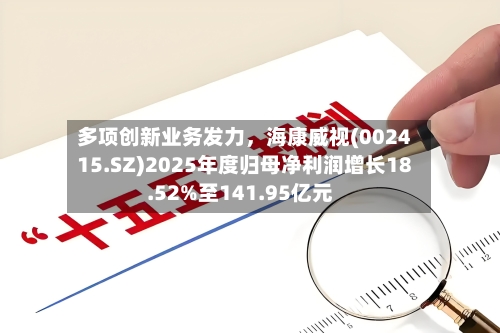 多项创新业务发力，海康威视(002415.SZ)2025年度归母净利润增长18.52%至141.95亿元