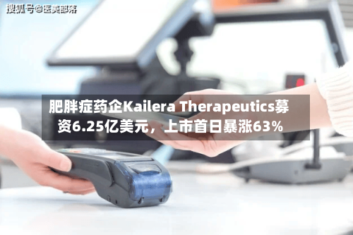肥胖症药企Kailera Therapeutics募资6.25亿美元	，上市首日暴涨63%-第2张图片