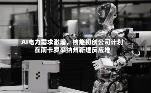 AI电力需求激增，核能初创公司计划在南卡罗来纳州新建反应堆-第2张图片