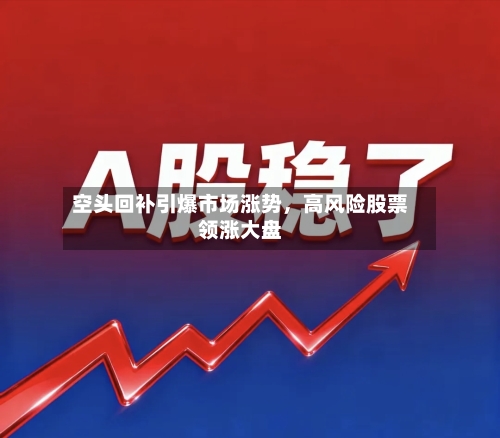 空头回补引爆市场涨势，高风险股票领涨大盘-第2张图片
