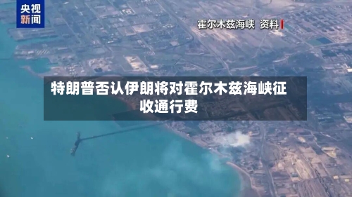 特朗普否认伊朗将对霍尔木兹海峡征收通行费