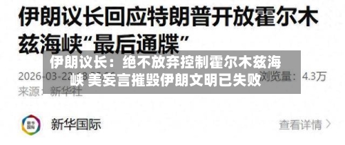 伊朗议长：绝不放弃控制霍尔木兹海峡 美妄言摧毁伊朗文明已失败