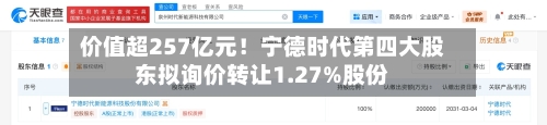 价值超257亿元！宁德时代第四大股东拟询价转让1.27%股份-第2张图片