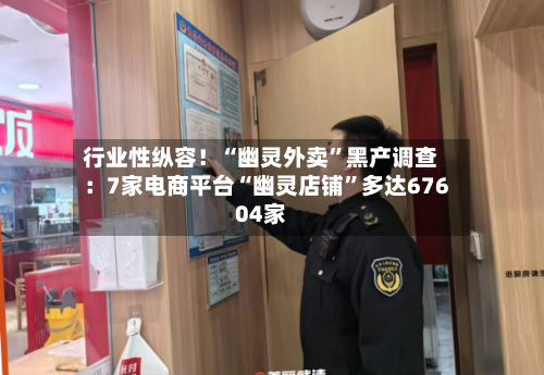 行业性纵容！“幽灵外卖”黑产调查：7家电商平台“幽灵店铺	”多达67604家-第3张图片