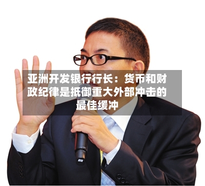 亚洲开发银行行长：货币和财政纪律是抵御重大外部冲击的最佳缓冲-第2张图片