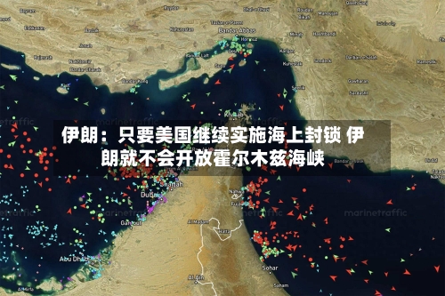 伊朗：只要美国继续实施海上封锁 伊朗就不会开放霍尔木兹海峡
