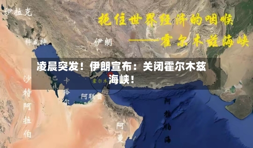 凌晨突发！伊朗宣布：关闭霍尔木兹海峡！